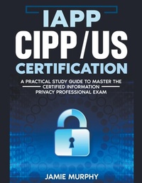 Abbildung von: IAPP CIPP/US Certification A Practical Study Guide to Master the Certified Information Privacy Professional Exam - Jamie Murphy