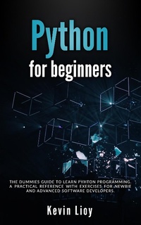 Enlarge image Cover: Python for Beginners: The Dummies' Guide to Learn Python Programming. A Practical Reference with Exercises for Newbies and Advanced Developers - Kevin Lioy