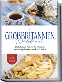 Abbildung von: Großbritannien Kochbuch: Die leckersten Rezepte der britischen Küche für jeden Geschmack und Anlass | inkl. Aufstrichen, Fingerfood, Desserts & Getränken - Edition Lunerion