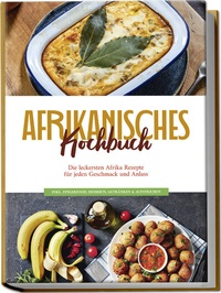 Abbildung von: Afrikanisches Kochbuch: Die leckersten Afrika Rezepte für jeden Geschmack und Anlass - inkl. Fingerfood, Desserts, Getränken & Aufstrichen - Edition Lunerion