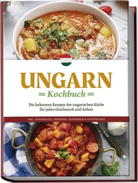 Abbildung von: Ungarn Kochbuch: Die leckersten Rezepte der ungarischen Küche für jeden Geschmack und Anlass - inkl. Fingerfood, Desserts, Getränken & Aufstrichen - Edition Lunerion