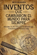 Cover: Inventos que Cambiaron el Mundo para Siempre: Descubre los Revolucionarios Inventos que Transformaron Nuestras Vidas - Bud Rogers