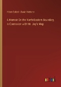 Cover: A Memoir On the North-Eastern Boundary, in Connexion with Mr. Jay's Map - Outlook Verlag