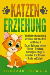 Abbildung von: KATZENERZIEHUNG: Wie Sie Ihre Katze richtig verstehen und Ihr Kitten mit Clicker & Katzen-Spielzeug optimal fördern - Erziehung, Haltung und Pflege in einfachen Schritten inkl. Tricks und Spiele - Bu¨romu¨sli