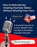 Cover: How to Make Money Creating YouTube Videos Without Showing Your Face - AB PUBLISHER LLC