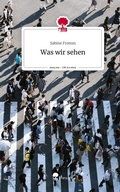 Cover: Was wir sehen. Life is a Story - story.one - story.one publishing