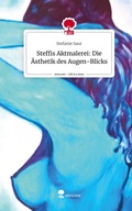 Cover: Steffis Aktmalerei: Die &Auml;sthetik des Augen-Blicks. Life is a Story - story.one - story.one publishing