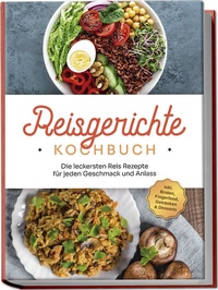 Abbildung von: Reisgerichte Kochbuch: Die leckersten Reis Rezepte für jeden Geschmack und Anlass - inkl. Broten, Fingerfood, Getränken & Desserts - Edition Lunerion