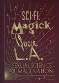 Cover: Sci-Fi, Magick, Queer L.A.: Sexual Science and the Imagi-nation - Inventory Press LLC