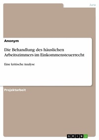 Abbildung von: Die Behandlung des häuslichen Arbeitszimmers im Einkommensteuerrecht - GRIN Verlag