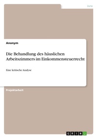 Abbildung von: Die Behandlung des haeuslichen Arbeitszimmers im Einkommensteuerrecht - GRIN Verlag