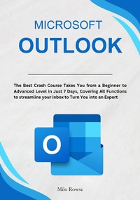 Enlarge image Cover: Microsoft Outlook: The Best Crash Course Takes You from a Beginner to Advanced Level in Just 7 Days, Covering All Functions to streamline your inbox to Turn You into an Expert - Milo Rowse