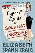 Cover: The Type-A Guide to Solving Murder (A Sunset Ridge Cozy Mystery, #1) - Elizabeth Spann Craig