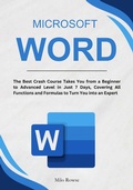 Cover: Microsoft Word: The Best Crash Course Takes You from a Beginner to Advanced Level in Just 7 Days, Covering All Functions and Formulas to Turn You into an Expert - Milo Rowse
