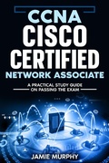 Cover: CCNA Cisco Certified Network Associate A Practical Study Guide on Passing the Exam - Jamie Murphy