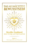 Cover: Das allm&auml;chtige Bewusstsein: Neville Goddard &uuml;ber Erfolg und Spiritualit&auml;t - Buch 1 - Vortragsreihe auf Deutsch - Tolino Media