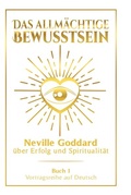 Cover: Das allm&auml;chtige Bewusstsein: Neville Goddard &uuml;ber Erfolg und Spiritualit&auml;t - Buch 1 - Vortragsreihe auf Deutsch - Tolino Media