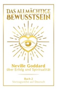 Cover: Das allm&auml;chtige Bewusstsein: Neville Goddard &uuml;ber Erfolg und Spiritualit&auml;t - Buch 2 - Vortragsreihe auf Deutsch - Tolino Media