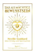 Cover: Das allm&auml;chtige Bewusstsein: Neville Goddard &uuml;ber Erfolg und Spiritualit&auml;t - Buch 3 - Vortragsreihe auf Deutsch - Tolino Media