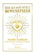 Cover: Das allm&auml;chtige Bewusstsein: Neville Goddard &uuml;ber Erfolg und Spiritualit&auml;t - Buch 4 - Vortragsreihe auf Deutsch - Tolino Media