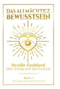 Cover: Das allm&auml;chtige Bewusstsein: Neville Goddard &uuml;ber Erfolg und Spiritualit&auml;t - Buch 3 - Vortragsreihe auf Deutsch - Tolino Media