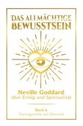 Cover: Das allm&auml;chtige Bewusstsein: Neville Goddard &uuml;ber Erfolg und Spiritualit&auml;t - Buch 6 - Vortragsreihe auf Deutsch - Tolino Media