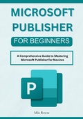 Cover: Microsoft Publisher for Beginners: A Comprehensive Guide to Mastering Microsoft Publisher for Novices - Milo Rowse