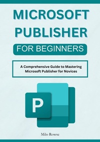 Enlarge image Cover: Microsoft Publisher for Beginners: A Comprehensive Guide to Mastering Microsoft Publisher for Novices - Milo Rowse