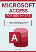 Cover: Microsoft Access for Beginners: A Comprehensive Guide to Mastering Microsoft Access for Novices - Milo Rowse