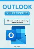 Cover: Outlook for Beginners: A Comprehensive Guide to Mastering Outlook for Novices - Milo Rowse