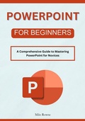 Cover: PowerPoint for Beginners: A Comprehensive Guide to Mastering PowerPoint for Novices - Milo Rowse