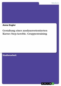 Abbildung von: Gestaltung eines ausdauerorientierten Kurses Step-Aerobic. Gruppentraining - GRIN Verlag