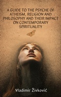 Cover: A Guide to the Psyche of Atheism, Religion and Philosophy and Their Impact on Contemporary Spirituality - Vladimir Zivkovic