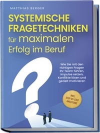 Abbildung von: Systemische Fragetechniken für maximalen Erfolg im Beruf: Wie Sie mit den richtigen Fragen Ihr Team führen, Impulse setzen, Konflikte lösen und gezielt motivieren - inkl. Step-by-Step-Anleitung - Edition Lunerion