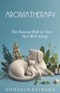 Abbildung von: Aromatherapy, The natural path to your pet?s well being - Gonzalo Estrada