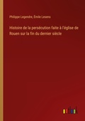 Cover: Histoire de la pers?cution faite ? l'?glise de Rouen sur la fin du dernier si?cle - Outlook Verlag