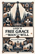 Cover: A Treatise on God's Free Grace and Man's Free Will - Monergism Books LLC