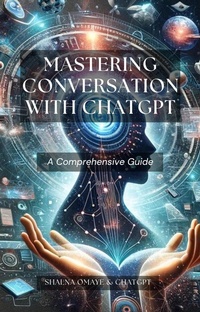 Enlarge image Cover: Mastering Conversation with ChatGPT: A Comprehensive Guide (AI Insights, #1) - Shalna Omaye