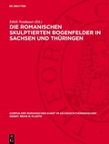 Cover: Die romanischen skulptierten Bogenfelder in Sachsen und Th&uuml;ringen - De Gruyter