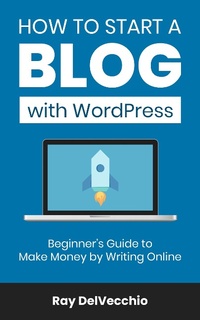 Enlarge image Cover: How to Start a Blog with WordPress: Beginner's Guide to Make Money by Writing Online - Ray DelVecchio