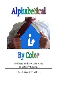Abbildung von: Alphabetical By Color:  40+ Years as the 'Clark Kent' of Library Science - Lies Told Press, LTD.