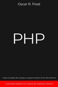 Cover: PHP: Guida Completa allo Sviluppo e Programmazione di Siti Web Dinamici. Contiene Esempi di Codice ed Esercizi Pratici. - Oscar R. Frost