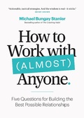 Cover: How to Work with (Almost) Anyone: Five Questions for Building the Best Possible Relationships - Michael Bungay Stanier