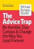 Cover: The Advice Trap: Be Humble, Stay Curious & Change the Way You Lead Forever - Michael Bungay Stanier