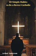 Cover: 20 Simple Habits to Be a Better Catholic - Arthur Anderson