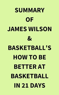 Abbildung von: Summary of James Wilson & Basketball's How to Be Better At Basketball in 21 days - IRB Media