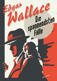 Abbildung von: Edgar Wallace, Die spannendsten Fälle. Vom Erfinder des modernen Thrillers - Anaconda Verlag