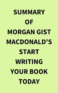 Abbildung von: Summary of Morgan Gist MacDonald's Start Writing Your Book Today - IRB Media