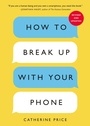 Cover: How to Break Up with Your Phone, Revised Edition - Ten Speed Press