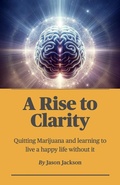 Cover: A Rise to Clarity - A Guide to Quitting Marijuana and Learning to Live a Happy Life Without It - Jason Jackson